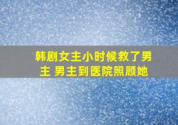 韩剧女主小时候救了男主 男主到医院照顾她